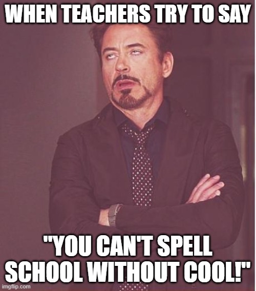 Teachers ?? | WHEN TEACHERS TRY TO SAY; "YOU CAN'T SPELL SCHOOL WITHOUT COOL!" | image tagged in memes,face you make robert downey jr | made w/ Imgflip meme maker