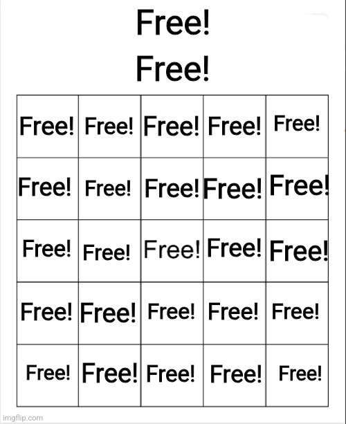 Blank Bingo | Free! Free! Free! Free! Free! Free! Free! Free! Free! Free! Free! Free! Free! Free! Free! Free! Free! Free! Free! Free! Free! Free! Free! Free! Free! Free! | image tagged in blank bingo | made w/ Imgflip meme maker