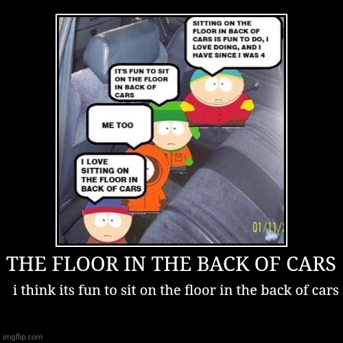the back of cars | THE FLOOR IN THE BACK OF CARS | i think its fun to sit on the floor in the back of cars | image tagged in funny,demotivationals | made w/ Imgflip demotivational maker