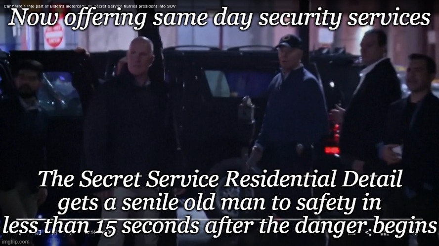 Moving with the speed of a beached whale, the Secret Service protects Biden... | Now offering same day security services; The Secret Service Residential Detail gets a senile old man to safety in less than 15 seconds after the danger begins | image tagged in biden | made w/ Imgflip meme maker