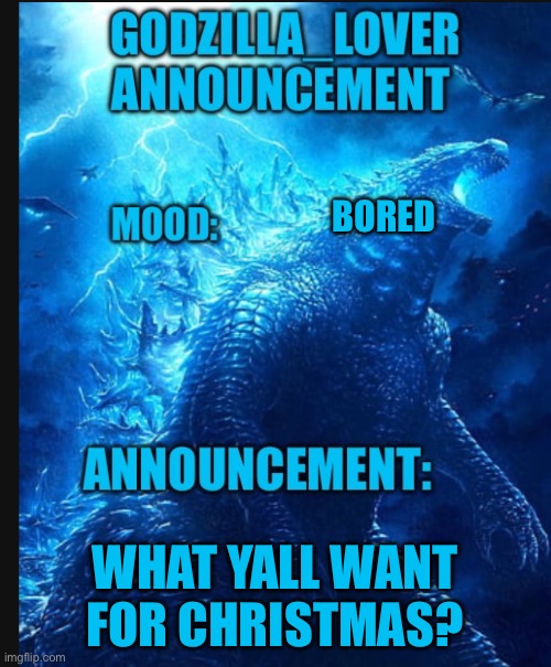 Godzilla announce | BORED; WHAT YALL WANT FOR CHRISTMAS? | image tagged in godzilla announce | made w/ Imgflip meme maker