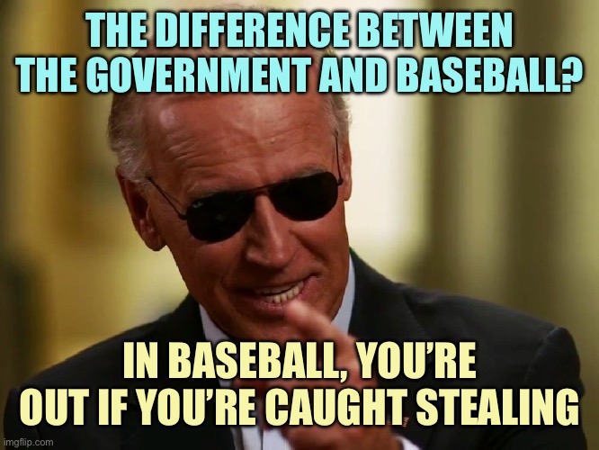 Yeeeeeeeeeerr ouuuuuuuut! | THE DIFFERENCE BETWEEN THE GOVERNMENT AND BASEBALL? IN BASEBALL, YOU’RE OUT IF YOU’RE CAUGHT STEALING | image tagged in cool joe biden,memes | made w/ Imgflip meme maker