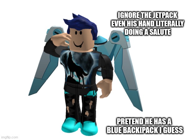 IGNORE THE JETPACK
EVEN HIS HAND LITERALLY
DOING A SALUTE PRETEND HE HAS A 
BLUE BACK[PACK I GUESS | made w/ Imgflip meme maker