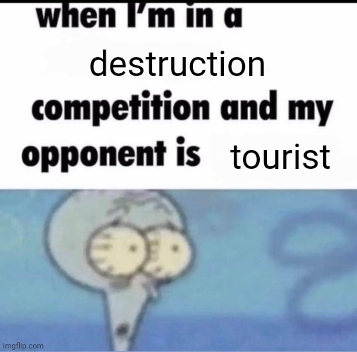 Me when I'm in a destruction competition and my opponent is tourist | destruction; tourist | image tagged in me when i'm in a competition and my opponent is,tourism,spongebob,squidward,memes | made w/ Imgflip meme maker