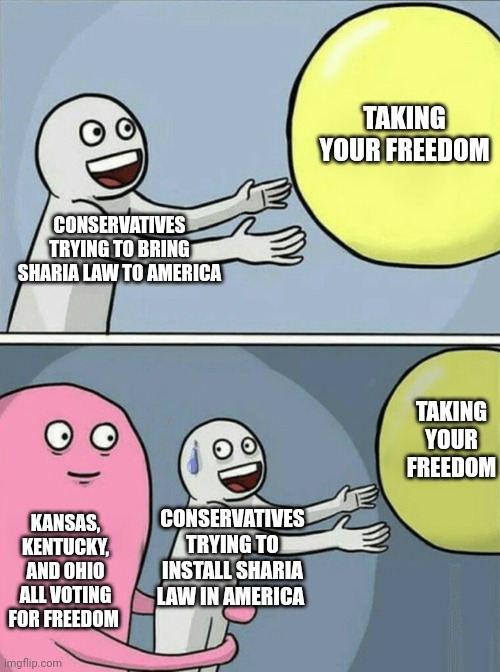 Americans choose freedom; Conservatives cry | TAKING YOUR FREEDOM; CONSERVATIVES TRYING TO BRING SHARIA LAW TO AMERICA; TAKING YOUR FREEDOM; KANSAS, KENTUCKY, AND OHIO ALL VOTING FOR FREEDOM; CONSERVATIVES TRYING TO INSTALL SHARIA LAW IN AMERICA | image tagged in memes,running away balloon,scumbag republicans,terrorists,conservative hypocrisy,trailer trash | made w/ Imgflip meme maker