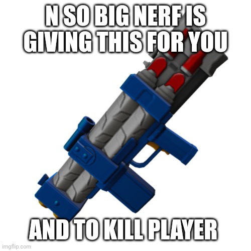 Nerf pulse laser | N SO BIG NERF IS GIVING THIS FOR YOU AND TO KILL PLAYER | image tagged in nerf pulse laser | made w/ Imgflip meme maker