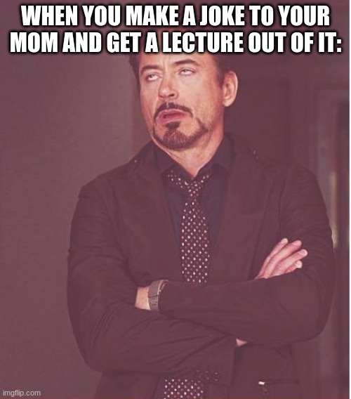 As opposed to having a sense of humor, moms just lecture you nonstop about these things | WHEN YOU MAKE A JOKE TO YOUR MOM AND GET A LECTURE OUT OF IT: | image tagged in memes,face you make robert downey jr | made w/ Imgflip meme maker