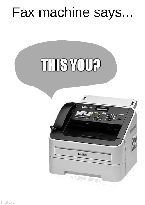 Fax Machine says... | THIS YOU? | image tagged in fax machine says | made w/ Imgflip meme maker