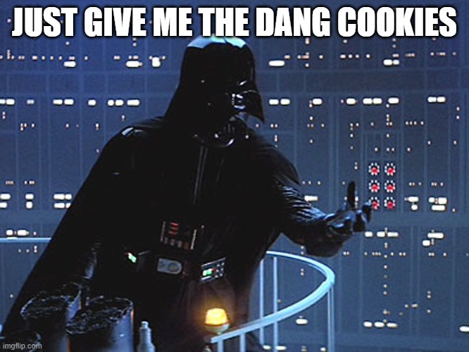 Darth Vader - Come to the Dark Side | JUST GIVE ME THE DANG COOKIES | image tagged in darth vader - come to the dark side | made w/ Imgflip meme maker