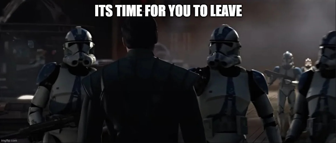 501st clone troopers | ITS TIME FOR YOU TO LEAVE | image tagged in 501st clone troopers | made w/ Imgflip meme maker