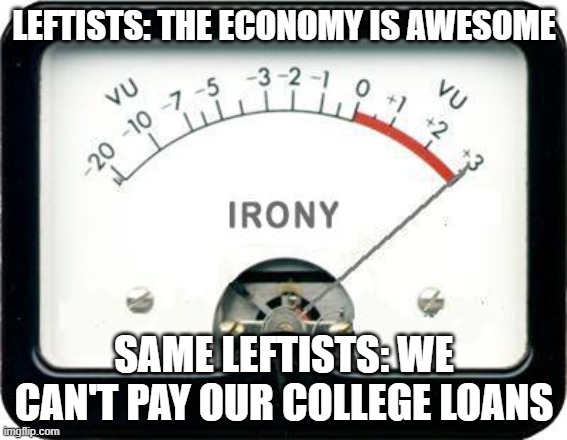 awesome economy pay off our college loans | LEFTISTS: THE ECONOMY IS AWESOME; SAME LEFTISTS: WE CAN'T PAY OUR COLLEGE LOANS | image tagged in irony meter | made w/ Imgflip meme maker