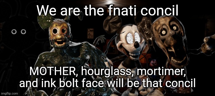 We are the fnati concil; MOTHER, hourglass, mortimer, and ink bolt face will be that concil | made w/ Imgflip meme maker