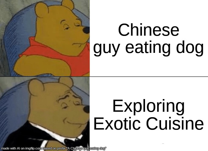 Tuxedo Winnie The Pooh | Chinese guy eating dog; Exploring Exotic Cuisine | image tagged in memes,tuxedo winnie the pooh | made w/ Imgflip meme maker