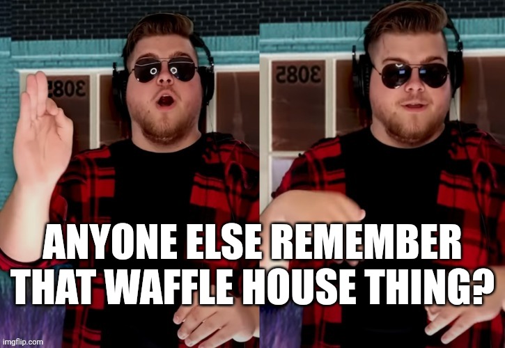 Bad X Idea | ANYONE ELSE REMEMBER THAT WAFFLE HOUSE THING? | image tagged in bad x idea | made w/ Imgflip meme maker