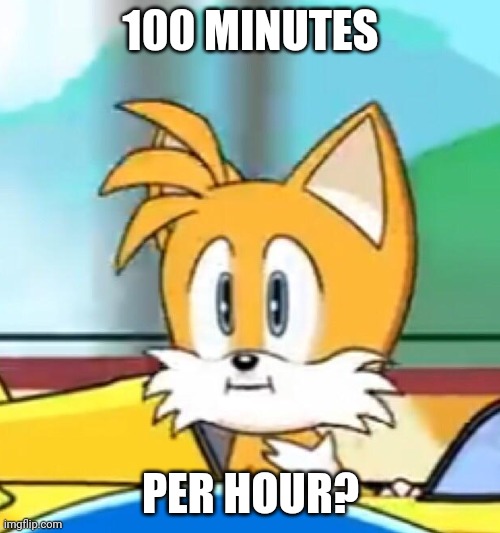 Tails hold up | 100 MINUTES PER HOUR? | image tagged in tails hold up | made w/ Imgflip meme maker