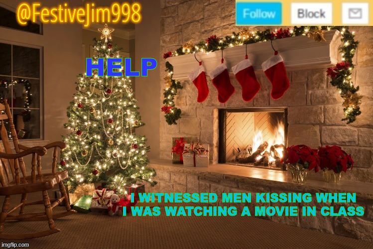Template made by Handball | HELP; I WITNESSED MEN KISSING WHEN I WAS WATCHING A MOVIE IN CLASS | image tagged in template made by handball | made w/ Imgflip meme maker