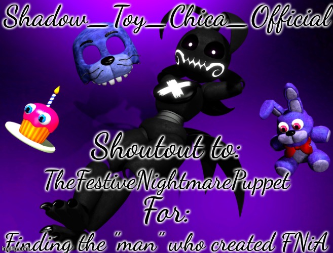 Shadow Toy Chica's First Shoutout Template | TheFestiveNightmarePuppet; Finding the "man" who created FNiA | image tagged in shadow toy chica's first shoutout template | made w/ Imgflip meme maker