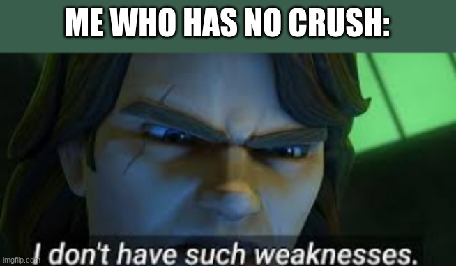 I dont have such weekness | ME WHO HAS NO CRUSH: | image tagged in i dont have such weekness | made w/ Imgflip meme maker