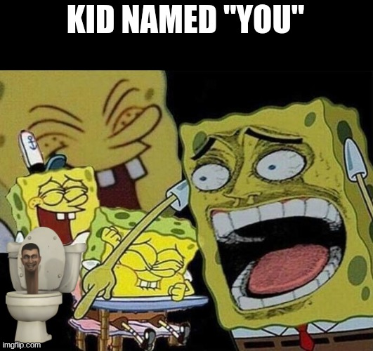 Spongebob laughing Hysterically | KID NAMED "YOU" | image tagged in spongebob laughing hysterically | made w/ Imgflip meme maker