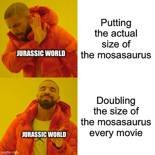 Drake Hotline Bling | Putting the actual size of the mosasaurus; JURASSIC WORLD; Doubling the size of the mosasaurus every movie; JURASSIC WORLD | image tagged in memes,drake hotline bling | made w/ Imgflip meme maker
