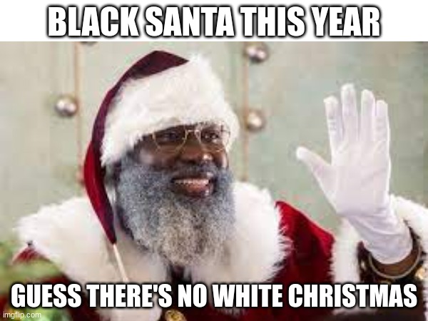 black Santa | BLACK SANTA THIS YEAR; GUESS THERE'S NO WHITE CHRISTMAS | image tagged in black santa | made w/ Imgflip meme maker