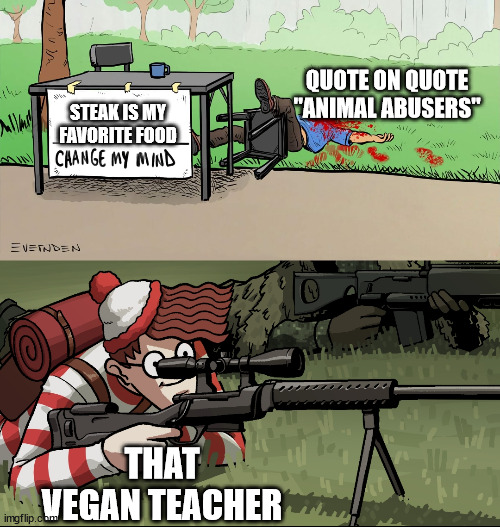 Waldo Snipes Change My Mind Guy | QUOTE ON QUOTE "ANIMAL ABUSERS"; STEAK IS MY FAVORITE FOOD; THAT VEGAN TEACHER | image tagged in waldo snipes change my mind guy | made w/ Imgflip meme maker