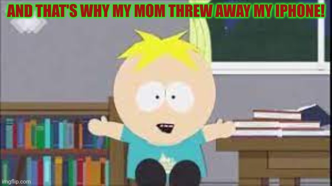 Butters visits MSMG | AND THAT'S WHY MY MOM THREW AWAY MY IPHONE! | image tagged in butters south park,stop it get some help,butters,but why tho | made w/ Imgflip meme maker