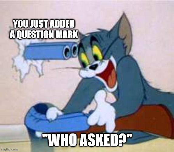tom the cat shooting himself  | YOU JUST ADDED A QUESTION MARK; "WHO ASKED?" | image tagged in tom the cat shooting himself | made w/ Imgflip meme maker