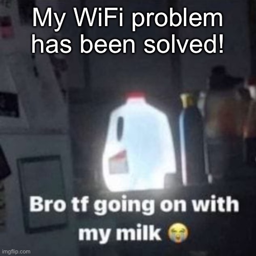 weeee | My WiFi problem has been solved! | image tagged in weeee | made w/ Imgflip meme maker