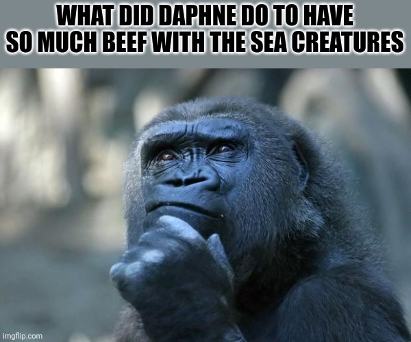 The one thing I'm wondering when watching be cool scooby doo. | WHAT DID DAPHNE DO TO HAVE SO MUCH BEEF WITH THE SEA CREATURES | image tagged in deep thoughts | made w/ Imgflip meme maker