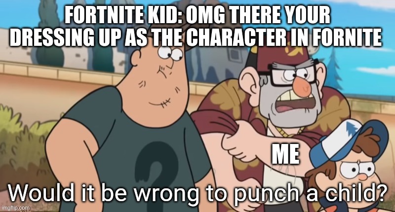 MEMES | FORTNITE KID: OMG THERE YOUR DRESSING UP AS THE CHARACTER IN FORNITE; ME | image tagged in punch a child,memes,funny,anit fornite kids | made w/ Imgflip meme maker