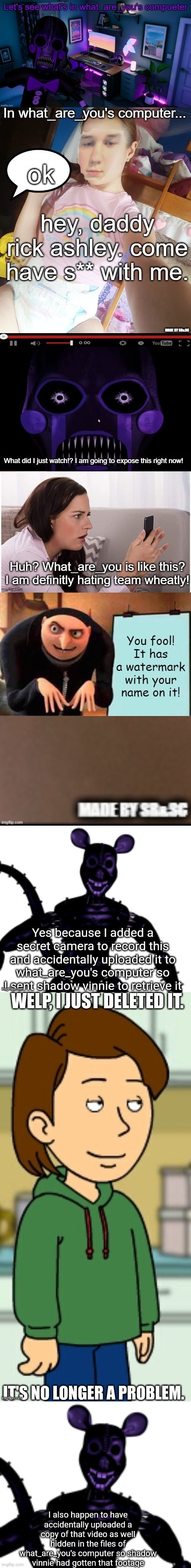 I also happen to have accidentally uploaded a copy of that video as well hidden in the files of what_are_you's computer so shadow vinnie had gotten that footage | made w/ Imgflip meme maker