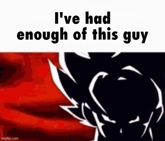 I've had enough of this guy | image tagged in i've had enough of this guy | made w/ Imgflip meme maker