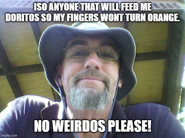 diritos | ISO ANYONE THAT WILL FEED ME DORITOS SO MY FINGERS WONT TURN ORANGE. NO WEIRDOS PLEASE! | image tagged in funny memes | made w/ Imgflip meme maker
