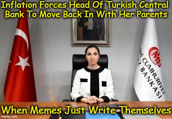 Inflation: Creeping, Walking, Galloping, Hyperinflation | Inflation Forces Head Of Turkish Central 
Bank To Move Back In With Her Parents; When Memes Just Write Themselves | image tagged in political humor,inflation,irony,funny memes,real life,truth | made w/ Imgflip meme maker