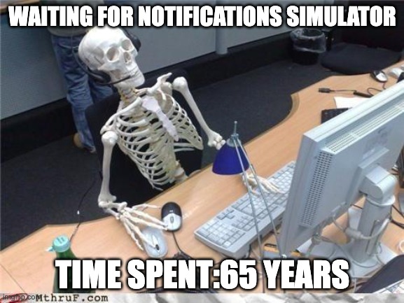 Waiting skeleton | WAITING FOR NOTIFICATIONS SIMULATOR; TIME SPENT:65 YEARS | image tagged in waiting skeleton | made w/ Imgflip meme maker