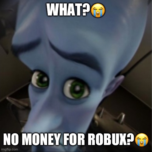 Megamind peeking | WHAT?😭; NO MONEY FOR ROBUX?😭 | made w/ Imgflip meme maker