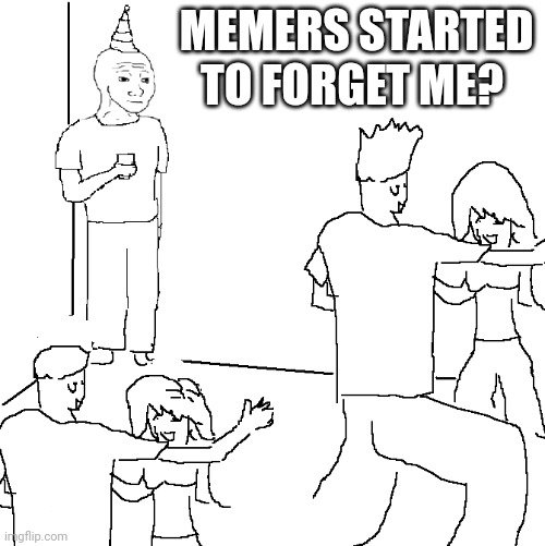 I get less views,upvotes and comments | MEMERS STARTED TO FORGET ME? | image tagged in they don't know,memes,forget,help | made w/ Imgflip meme maker