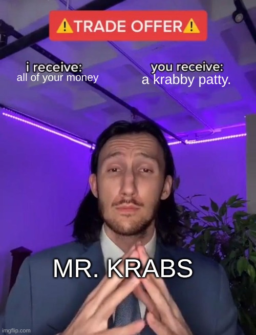 mr k meme | all of your money; a krabby patty. MR. KRABS | image tagged in trade offer,spongebob | made w/ Imgflip meme maker