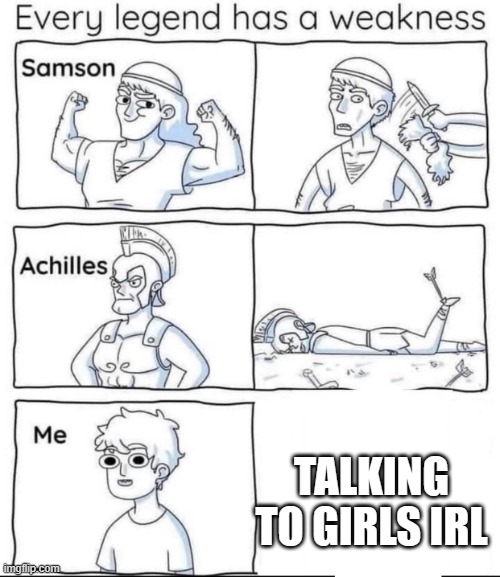 this is true | TALKING TO GIRLS IRL | image tagged in every legend has a weakness | made w/ Imgflip meme maker