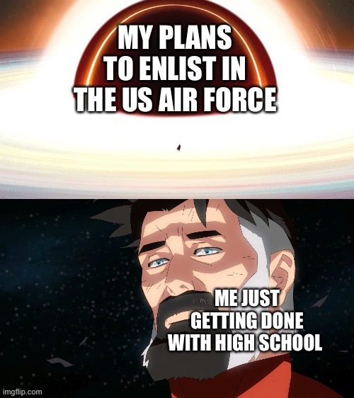 Omni-man Blackhole | MY PLANS TO ENLIST IN THE US AIR FORCE; ME JUST GETTING DONE WITH HIGH SCHOOL | image tagged in omni-man blackhole,military,high school,operator bravo,memes,life | made w/ Imgflip meme maker
