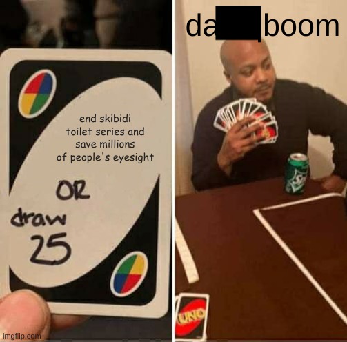 clever title | dafuqboom; end skibidi toilet series and save millions of people's eyesight | image tagged in memes,uno draw 25 cards | made w/ Imgflip meme maker