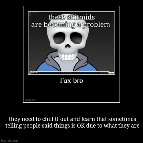 they need to chill tf out and learn that sometimes telling people said things is OK due to what they are | | image tagged in funny,demotivationals | made w/ Imgflip demotivational maker