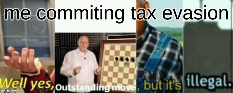 tax evasion | me commiting tax evasion | image tagged in well yes outstanding move but it's illegal | made w/ Imgflip meme maker