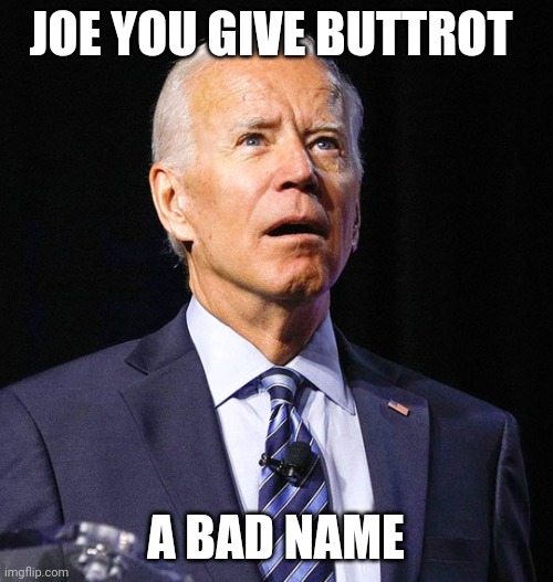Biden Buttrot | JOE YOU GIVE BUTTROT; A BAD NAME | image tagged in joe biden,funny memes | made w/ Imgflip meme maker