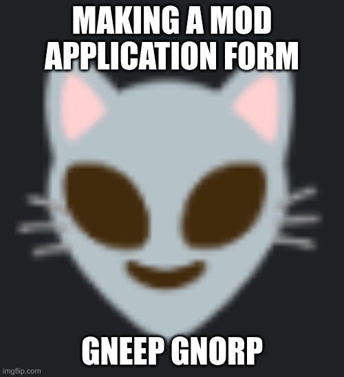 MAKING A MOD APPLICATION FORM; GNEEP GNORP | made w/ Imgflip meme maker