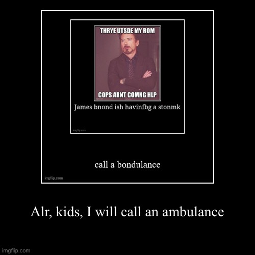 Alr, kids, I will call an ambulance | image tagged in funny,demotivationals | made w/ Imgflip demotivational maker