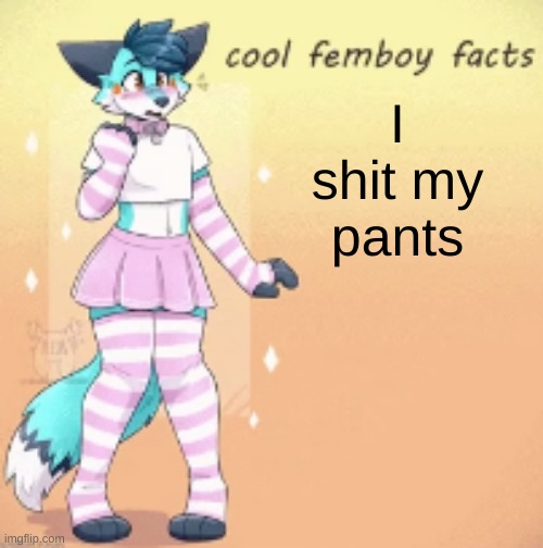 cool femboy facts | I shit my pants | image tagged in cool femboy facts | made w/ Imgflip meme maker