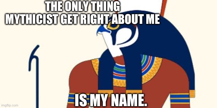 Jesus was not based on Horus | THE ONLY THING MYTHICIST GET RIGHT ABOUT ME; IS MY NAME. | image tagged in horus,mythology,wrong,name,jesus | made w/ Imgflip meme maker
