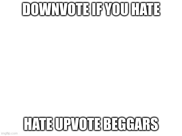 You've heard of Upvote begging, now get ready for Downvote begging! | DOWNVOTE IF YOU HATE; HATE UPVOTE BEGGARS | image tagged in upvote begging,downvotes,blank | made w/ Imgflip meme maker